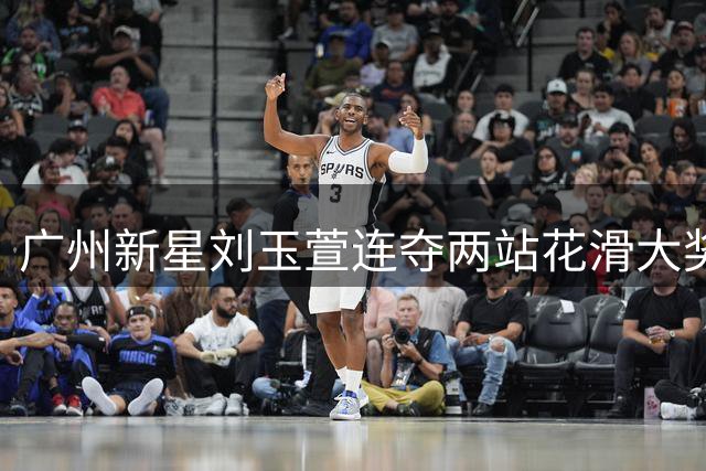 广州新星刘玉萱连夺两站花滑大奖赛资格 展现黑蝴蝶蜕变之美