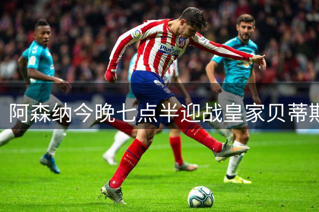 阿森纳今晚七点半迎战皇家贝蒂斯：英超冠军季前赛继续练兵